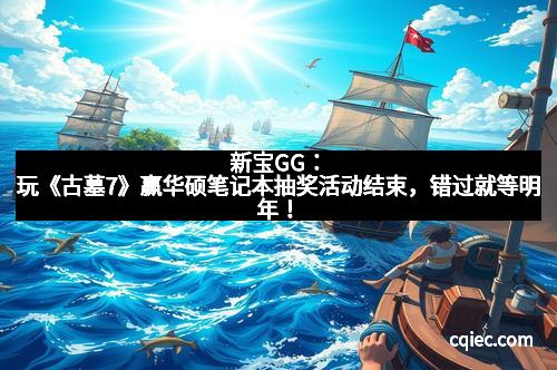 新宝GG：玩《古墓7》赢华硕笔记本抽奖活动结束，错过就等明年！