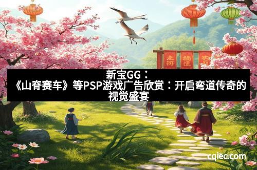 新宝GG：《山脊赛车》等PSP游戏广告欣赏：开启弯道传奇的视觉盛宴
